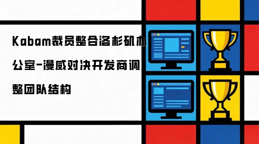 Kabam裁员整合洛杉矶办公室-漫威对决开发商调整团队结构