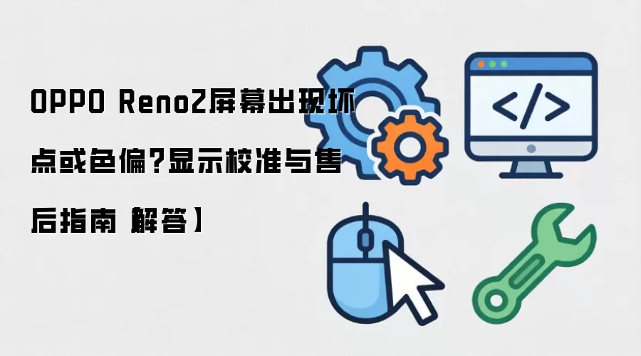 OPPO Reno2屏幕出现坏点或色偏?显示校准与售后指南【解答】