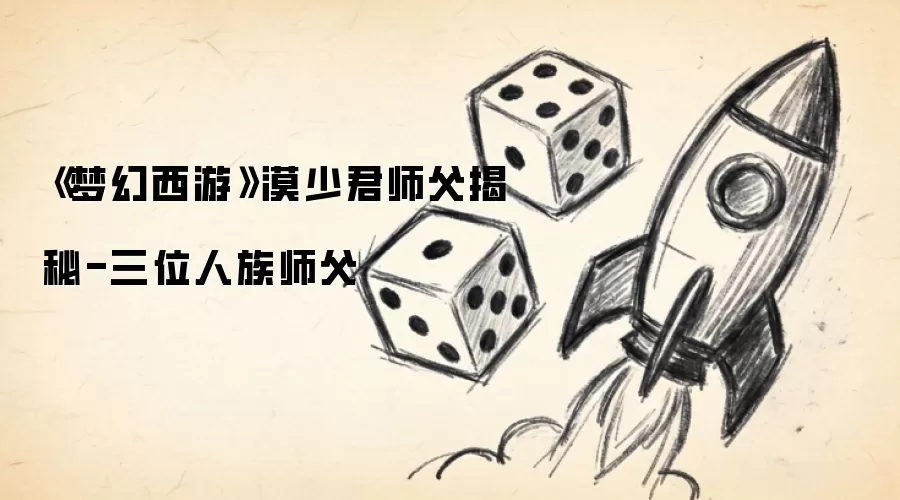 《梦幻西游》漠少君师父解密-三位人族师父