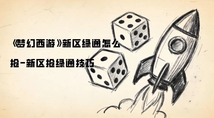《梦幻西游》新区绿通如何抢-新区抢绿通技巧