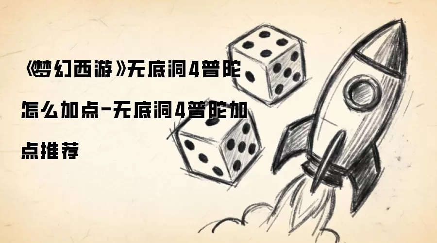 《梦幻西游》无底洞4普陀怎么加点-无底洞4普陀加点推荐