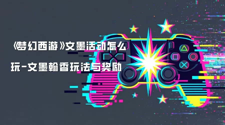 《梦幻西游》文墨活动玩法攻略-文墨翰香玩法与奖励