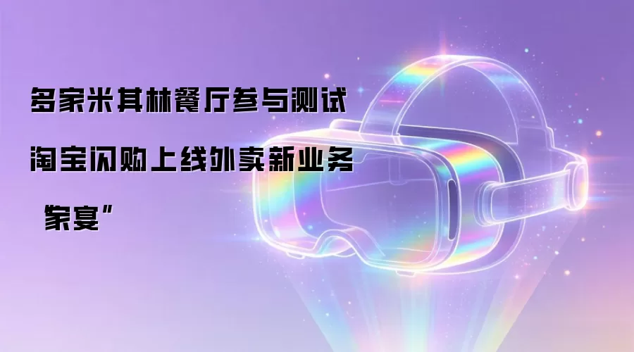 多家米其林餐厅参与测试 淘宝闪购上线外卖新业务家宴