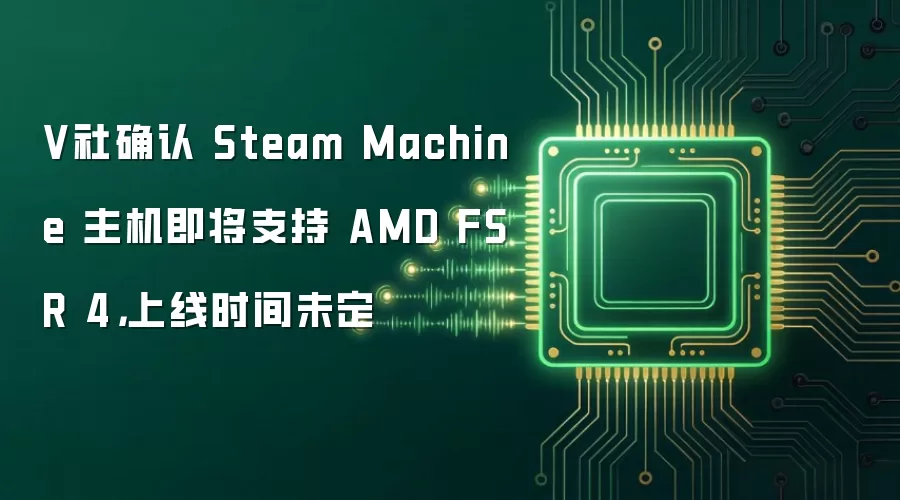 V社确认 Steam Machine 主机即将支持 AMD FSR 4：上线时间未定