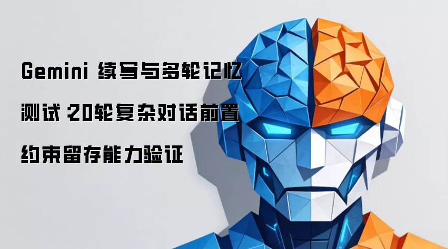 Gemini 续写与多轮记忆测试：20轮复杂对话前置约束留存能力验证