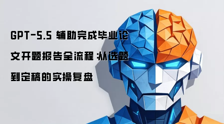 GPT-5.5 辅助完成毕业论文开题报告全流程：从选题到定稿的实操复盘