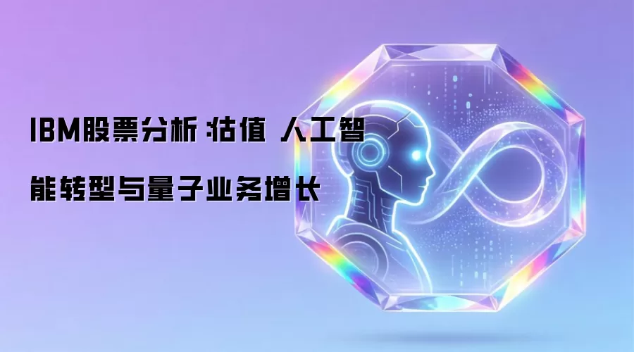 IBM股票剖析：估值 人工智能转型与量子业务增长