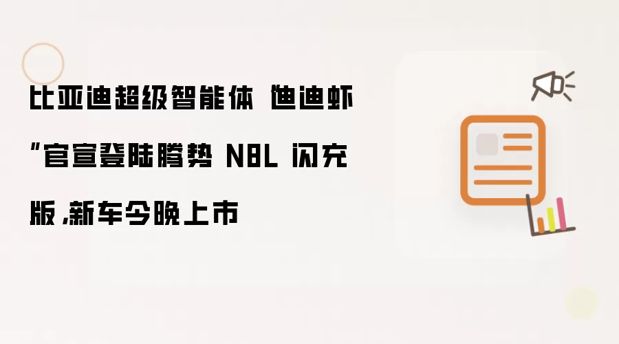 比亚迪超级智能体“迪迪虾”官宣登陆腾势 N8L 闪充版：新车今晚上市