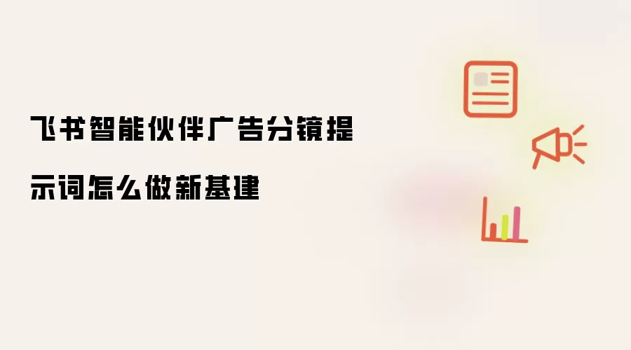 飞书智能伙伴广告分镜提示词如何做新基建