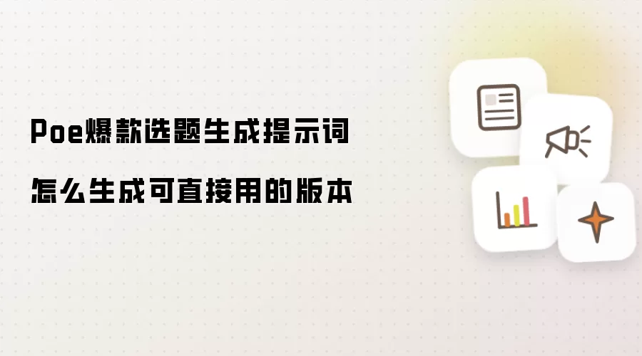 Poe爆款选题生成提示词怎样生成可直接用的版本