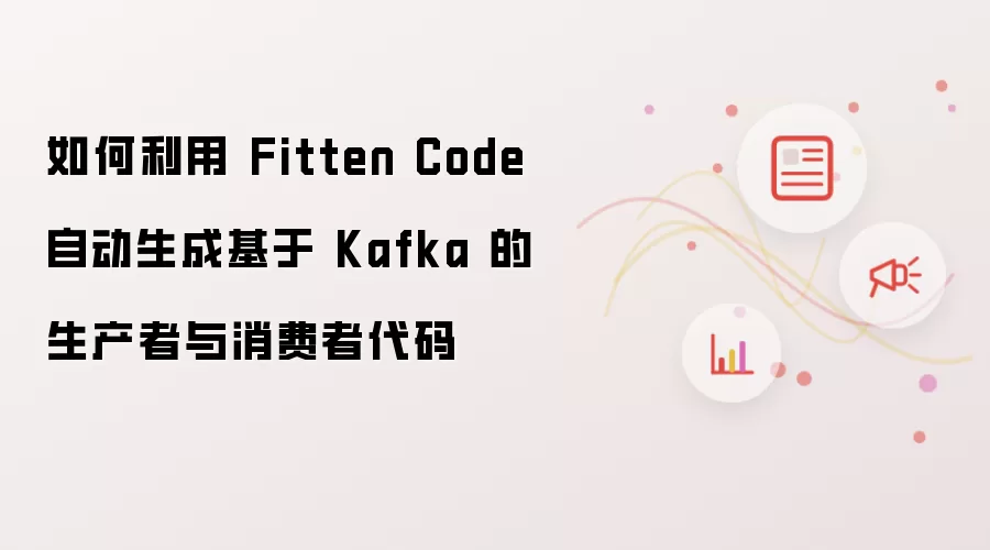 如何利用 Fitten Code 自动生成基于 Kafka 的生产者与消费者代码