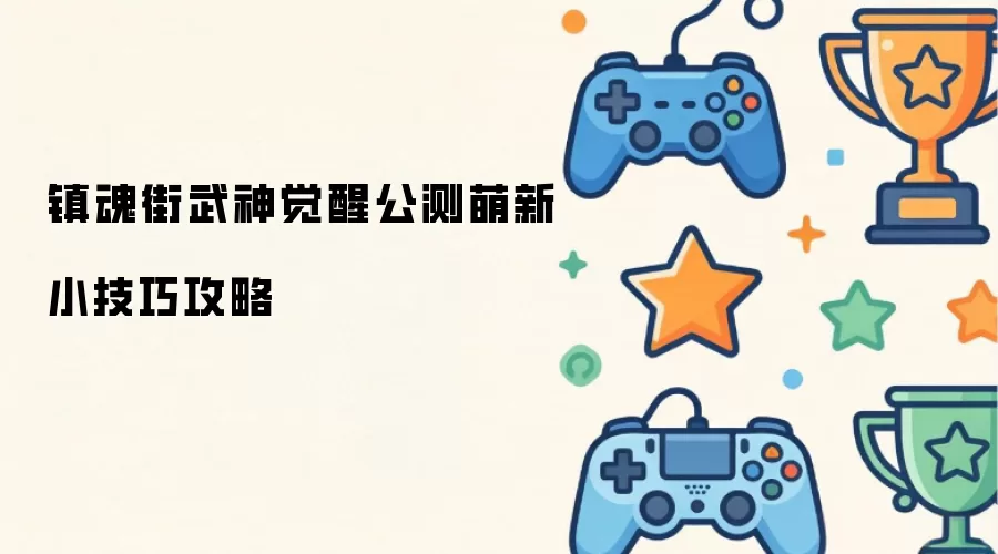 镇魂街武神觉醒公测新手小技巧攻略