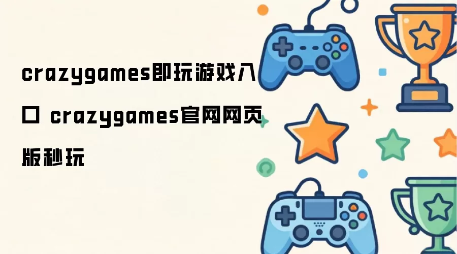 crazygames就是玩游戏入口 crazygames官网网页版秒玩