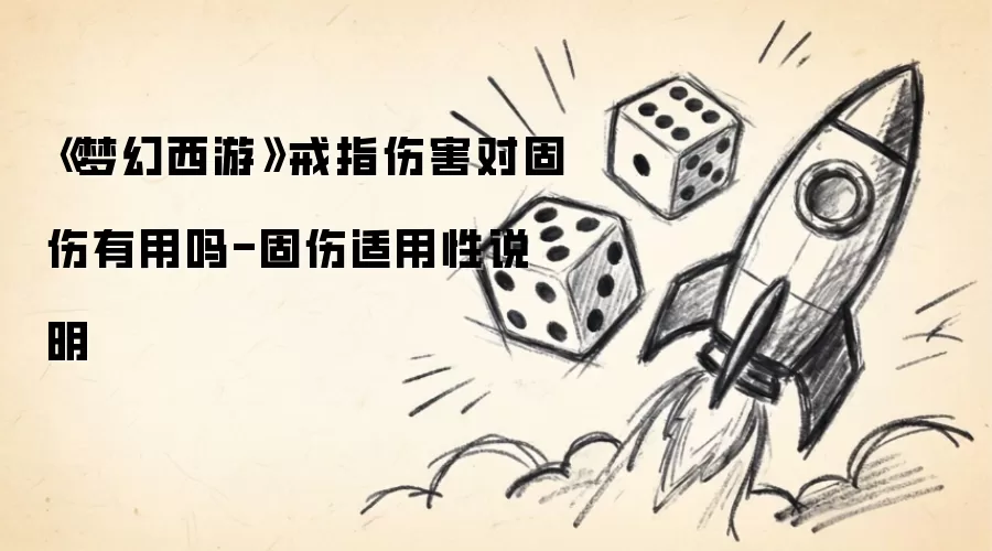 梦幻西游戒指伤害对固伤是否有用 - 固伤适用性说明