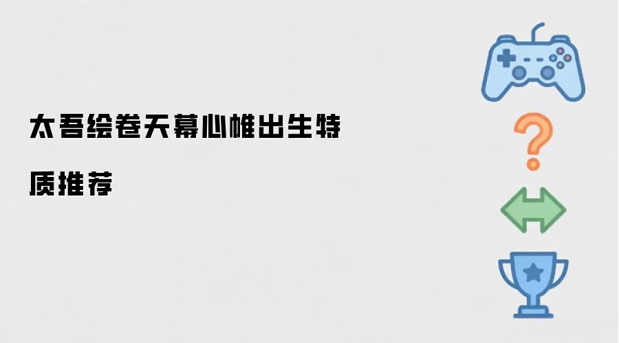 太吾绘卷天幕心帷：出生特质推荐