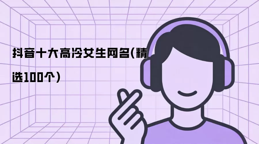 抖音十大高冷女生网名：精选100个