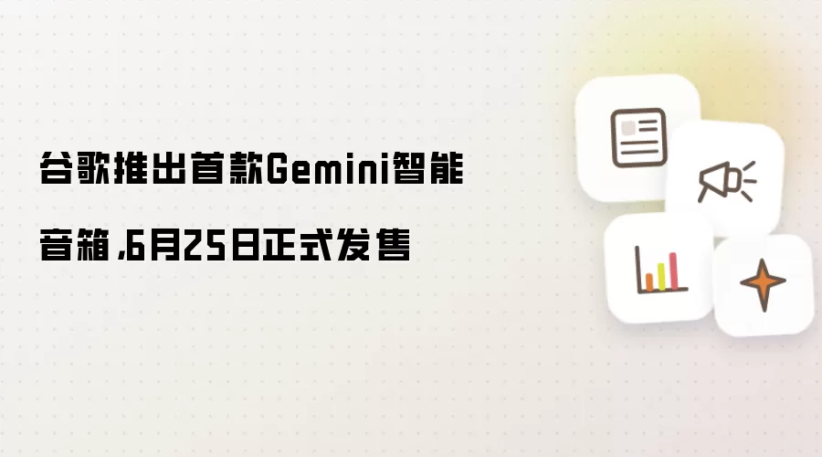 谷歌推出首款Gemini智能音箱，6月25日正式发售