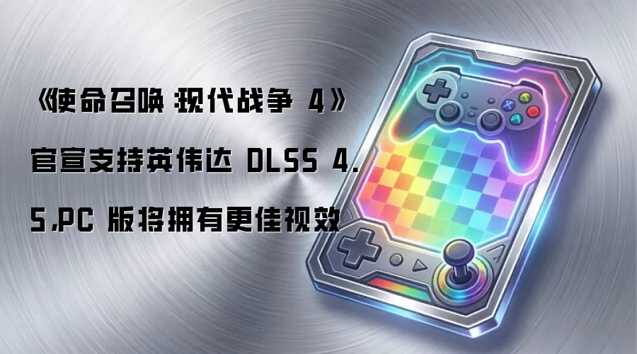 《使命召唤：现代战争 4》正式宣布适配英伟达 DLSS 4.5 技术 PC版本画质表现显著提升