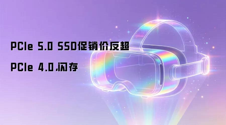PCIe 5.0 SSD促销价反超PCIe 4.0：闪存
