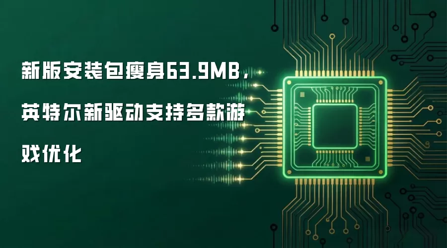 新版安装包瘦身63.9MB：英特尔新驱动支持多款游戏优化