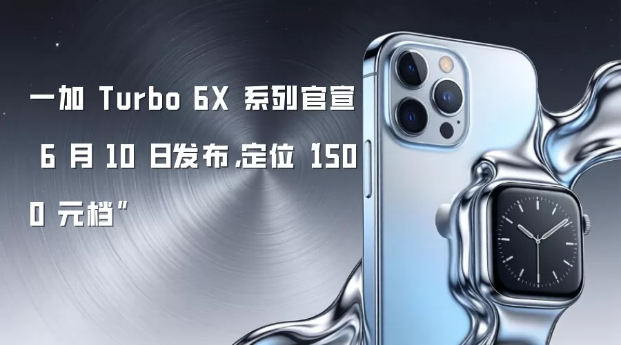 一加 Turbo 6X 系列官宣 6 月 10 日发布：定位1500元档