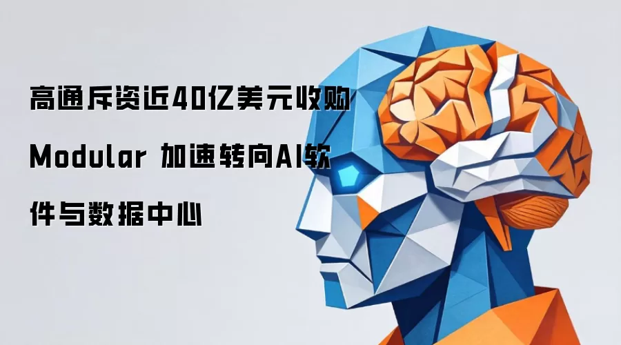 高通斥资近40亿美元收购Modular 加速布局AI软件与数据中心