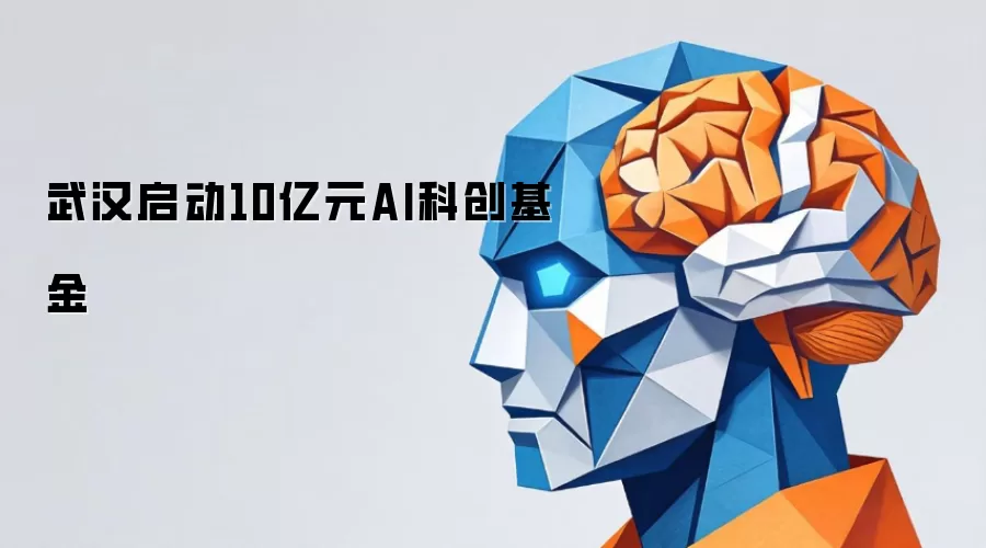武汉启动10亿元AI科创基金