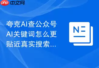 夸克AI查公众号AI关键词如何更贴近真实搜索需求