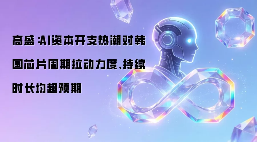 高盛：AI资本开支热潮对韩国芯片周期拉动力度与持续时长均超预期
