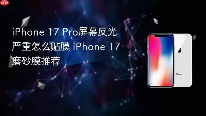 iPhone 17 Pro屏幕反光严重怎样贴膜 iPhone 17磨砂膜推荐