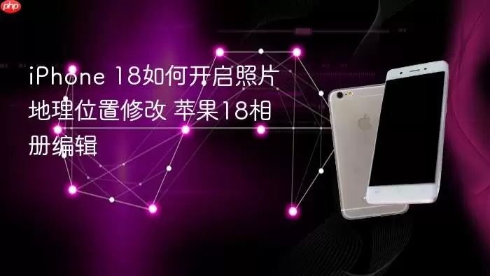 iPhone 18如何开启照片地理位置修改 苹果18相册编辑