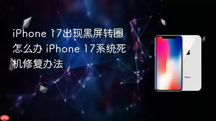 iPhone 17出现黑屏转圈怎么办:iPhone 17系统死机修复办法