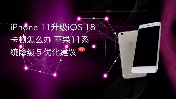 iPhone 11升级iOS 18卡顿应对 苹果11系统降级与优化建议