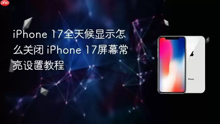 iPhone 17全天候显示如何关闭 iPhone 17屏幕常亮设置教程