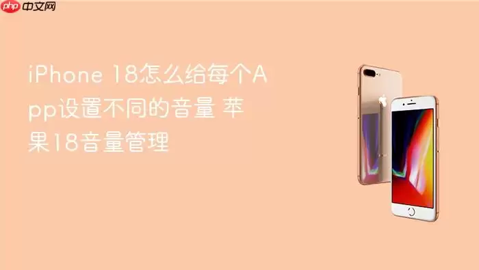 iPhone 18怎样给每个App设置不同音量 苹果18音量管理