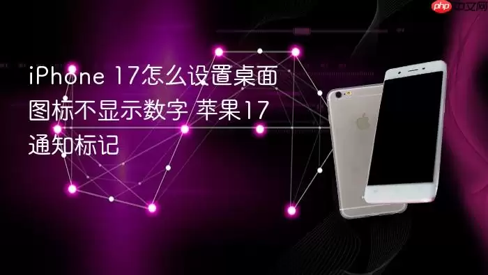 iPhone 17如何设置桌面图标不显示数字 苹果17通知标记