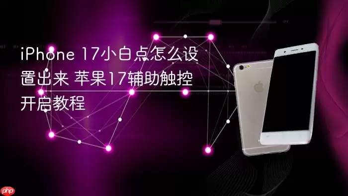 iPhone 17小白点设置方法 苹果17辅助触控开启指南
