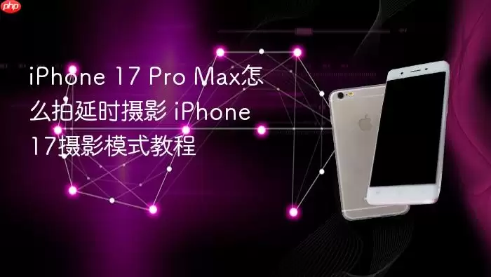 iPhone 17 Pro Max延时摄影拍摄技巧 iPhone 17摄影模式教学