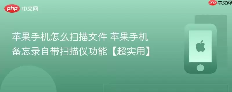 苹果手机怎么扫描文件 苹果手机备忘录自带扫描仪功能超实用