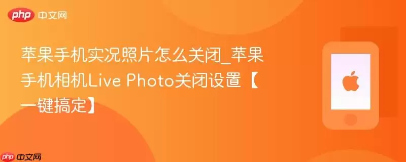 苹果手机实况照片怎么关闭_苹果手机相机Live Photo关闭设置一键搞定