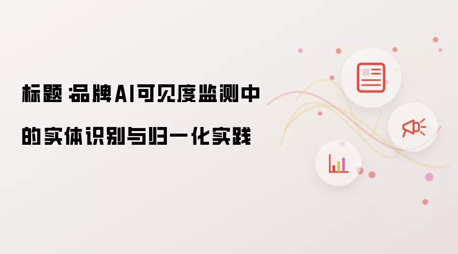 标题：品牌AI可见度监测里的实体识别与归一化实践