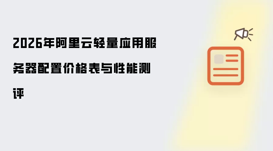 2026年阿里云轻量应用服务器配置价格表及性能测评