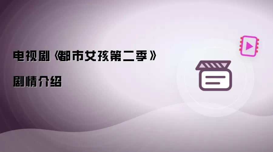 电视剧《都市女孩第二季》剧情简介