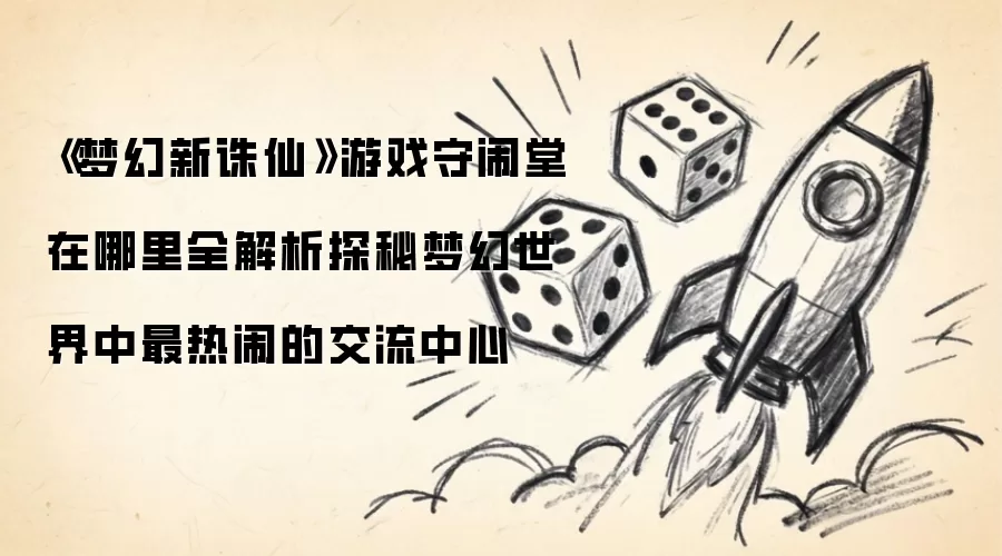 《梦幻新诛仙》游戏守闹堂所在全解析 探秘梦幻世界中最热闹的交流中心