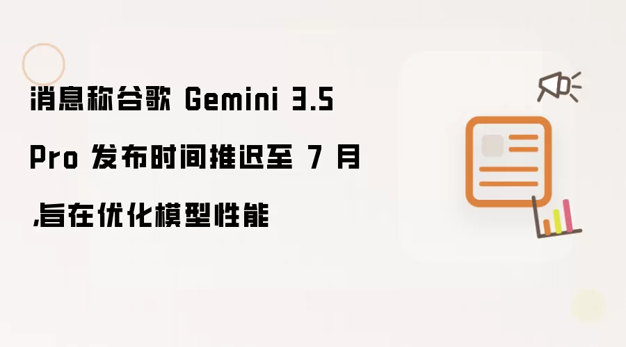 消息称谷歌 Gemini 3.5 Pro 发布时间推迟至 7 月，旨在优化模型性能