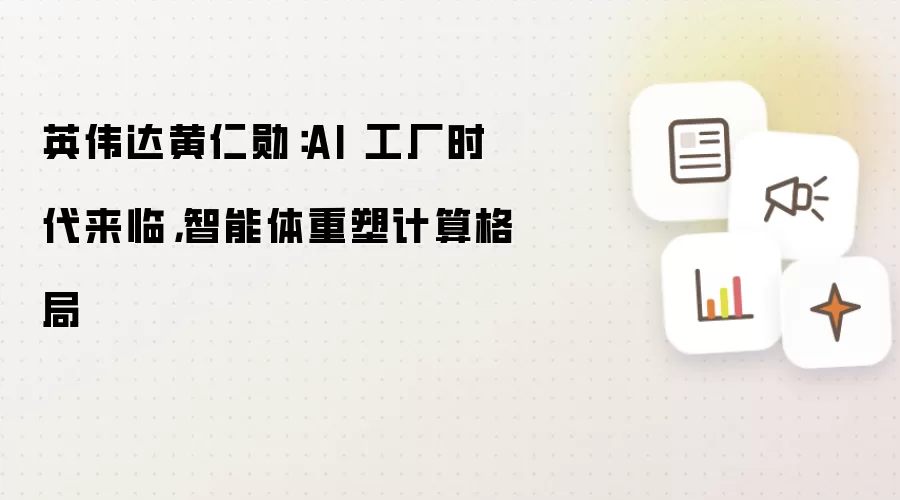英伟达黄仁勋：AI 工厂时代来临，智能体重塑计算格局