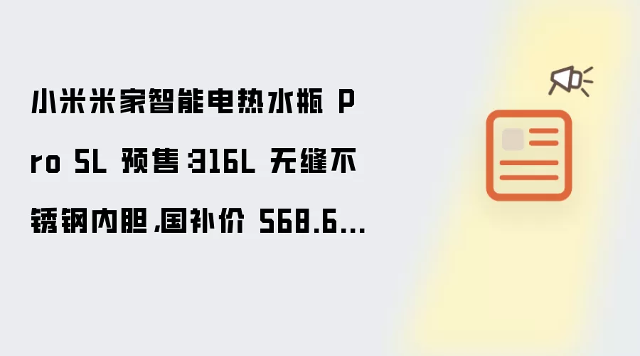 小米米家智能电热水瓶 Pro 5L 预售：316L 无缝不锈钢内胆，国补价 568.65 元