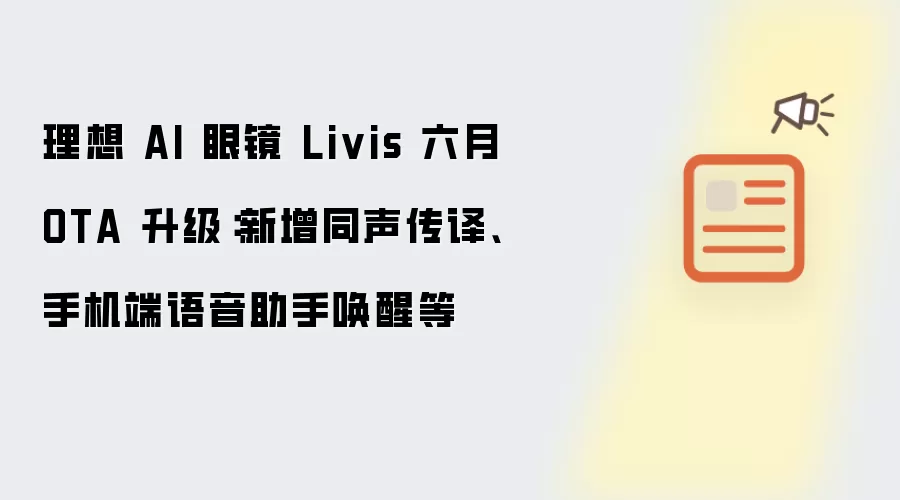 理想 AI 眼镜 Livis 六月 OTA 升级：新增同声传译、手机端语音助手唤醒等