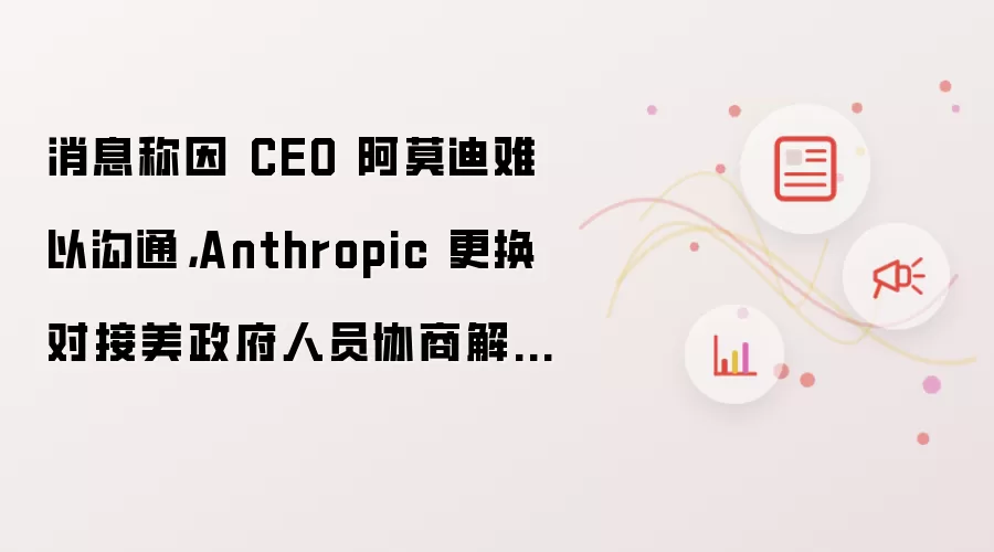 消息称因 CEO 阿莫迪难以沟通，Anthropic 更换对接美政府人员协商解封 Fable 5