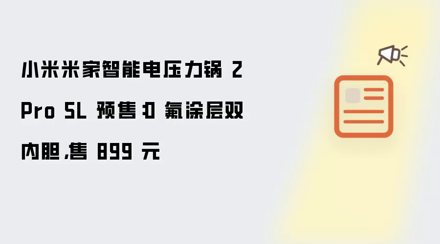 小米米家智能电压力锅 2 Pro 5L 预售：0 氟涂层双内胆，售 899 元